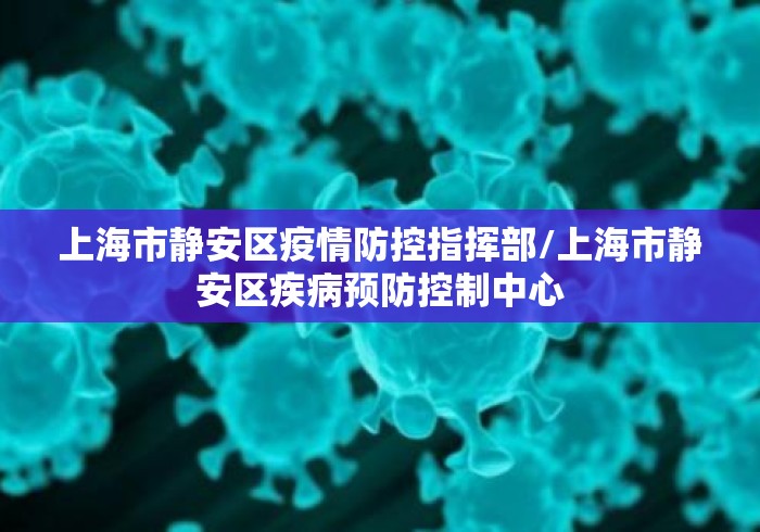 上海市静安区疫情防控指挥部/上海市静安区疾病预防控制中心