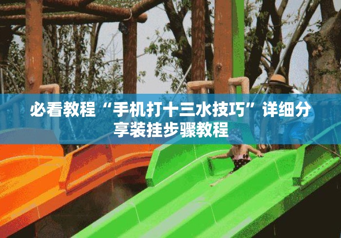 必看教程“手机打十三水技巧”详细分享装挂步骤教程