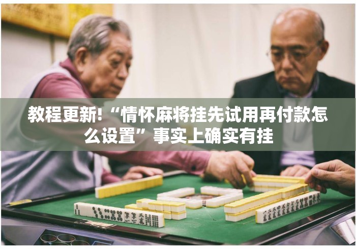 教程更新!“情怀麻将挂先试用再付款怎么设置	”事实上确实有挂