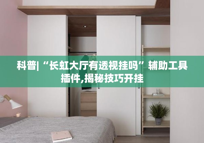 科普|“长虹大厅有透视挂吗	”辅助工具插件,揭秘技巧开挂
