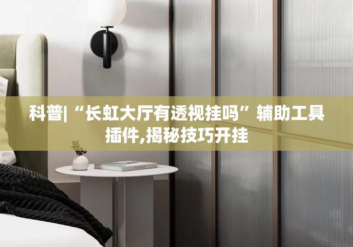 科普|“长虹大厅有透视挂吗”辅助工具插件,揭秘技巧开挂