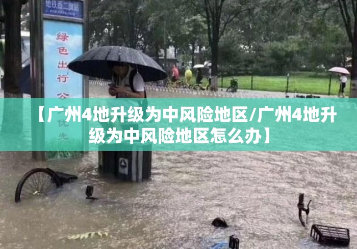 【广州4地升级为中风险地区/广州4地升级为中风险地区怎么办】 【广州4地升级为中风险地区/广州4地升级为中风险地区怎么办】