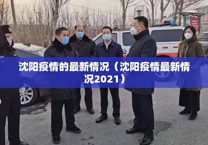 沈阳疫情的最新情况(沈阳疫情最新情况2021) 沈阳疫情的最新情况(沈阳疫情最新情况2021)