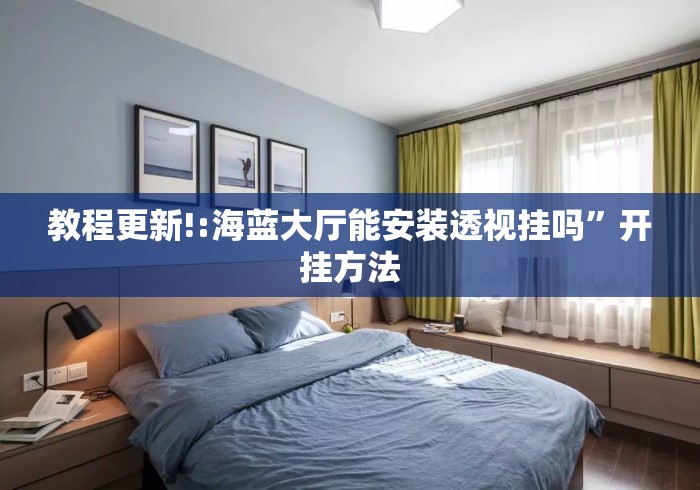 教程更新!:海蓝大厅能安装透视挂吗”开挂方法