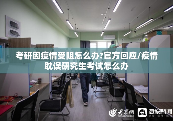 考研因疫情受阻怎么办?官方回应/疫情耽误研究生考试怎么办 考研因疫情受阻怎么办?官方回应/疫情耽误研究生考试怎么办