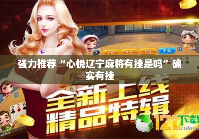 强力推荐“心悦辽宁麻将有挂是吗	”确实有挂