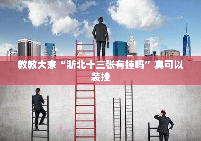 教教大家“浙北十三张有挂吗	”真可以装挂