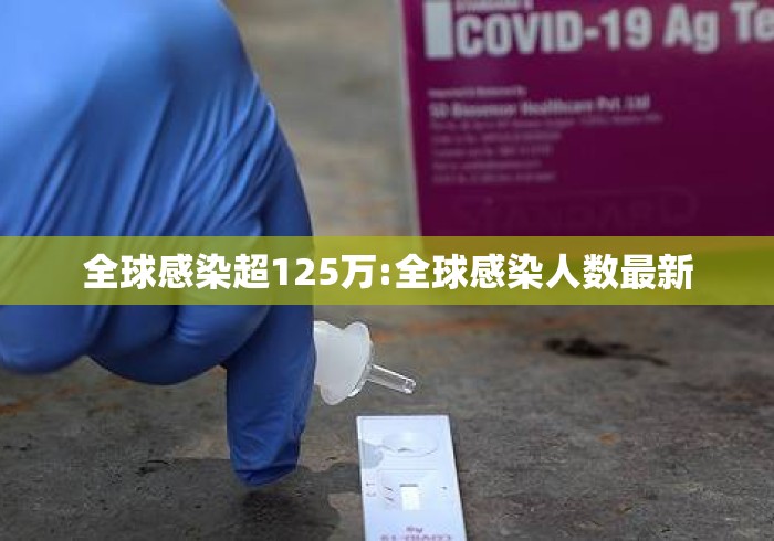 全球感染超125万:全球感染人数最新 全球感染超125万:全球感染人数最新