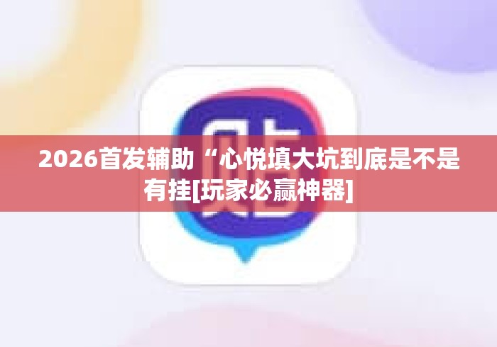 2026首发辅助“心悦填大坑到底是不是有挂[玩家必赢神器]