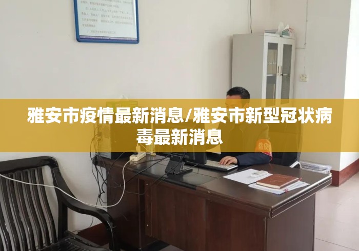 雅安市疫情最新消息/雅安市新型冠状病毒最新消息 雅安市疫情最新消息/雅安市新型冠状病毒最新消息