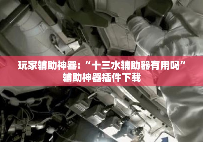 玩家辅助神器:“十三水辅助器有用吗”辅助神器插件下载