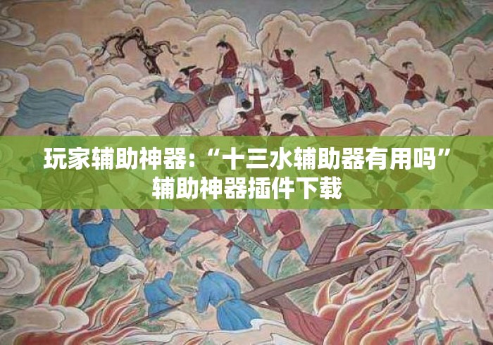 玩家辅助神器:“十三水辅助器有用吗”辅助神器插件下载