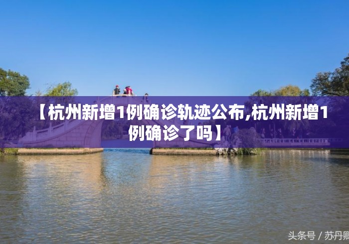 【杭州新增1例确诊轨迹公布,杭州新增1例确诊了吗】 【杭州新增1例确诊轨迹公布,杭州新增1例确诊了吗】