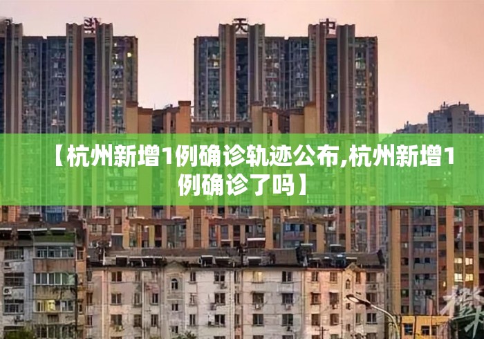 【杭州新增1例确诊轨迹公布,杭州新增1例确诊了吗】 【杭州新增1例确诊轨迹公布,杭州新增1例确诊了吗】