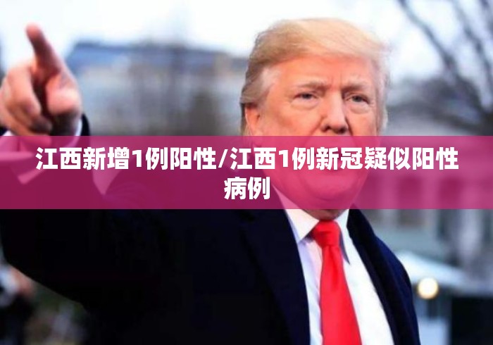 江西新增1例阳性/江西1例新冠疑似阳性病例 江西新增1例阳性/江西1例新冠疑似阳性病例
