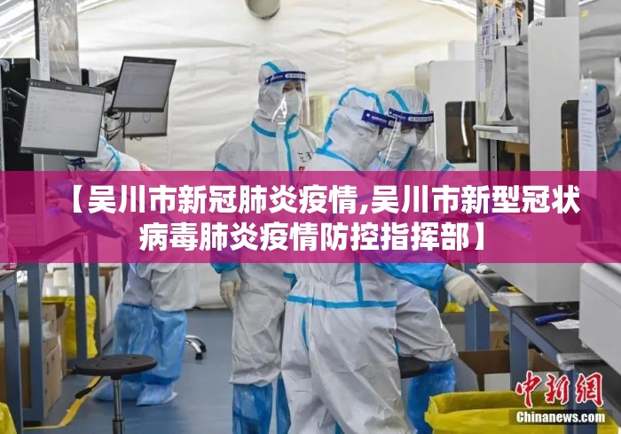 【吴川市新冠肺炎疫情,吴川市新型冠状病毒肺炎疫情防控指挥部】 【吴川市新冠肺炎疫情,吴川市新型冠状病毒肺炎疫情防控指挥部】