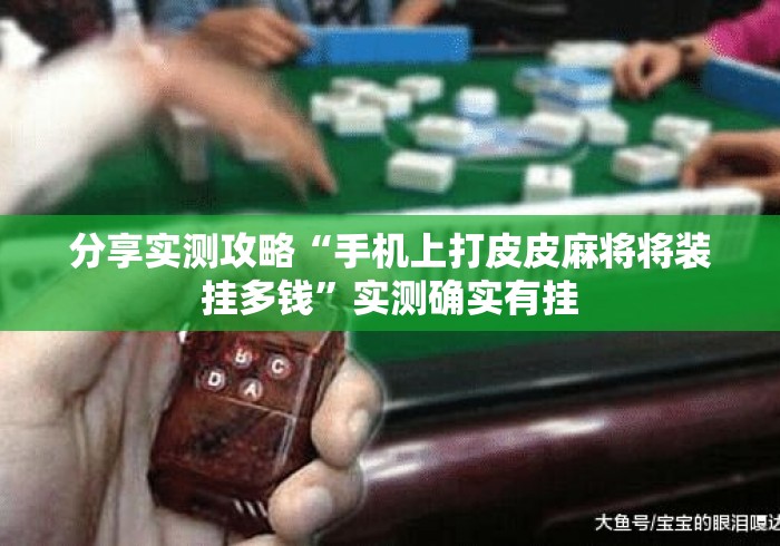 分享实测攻略“手机上打皮皮麻将将装挂多钱”实测确实有挂