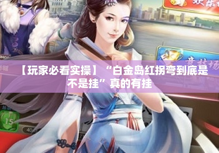 【玩家必看实操】“白金岛红拐弯到底是不是挂”真的有挂