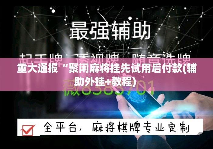 重大通报“聚闲麻将挂先试用后付款(辅助外挂+教程) 重大通报“聚闲麻将挂先试用后付款(辅助外挂+教程)