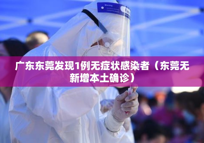 广东东莞发现1例无症状感染者(东莞无新增本土确诊) 广东东莞发现1例无症状感染者(东莞无新增本土确诊)