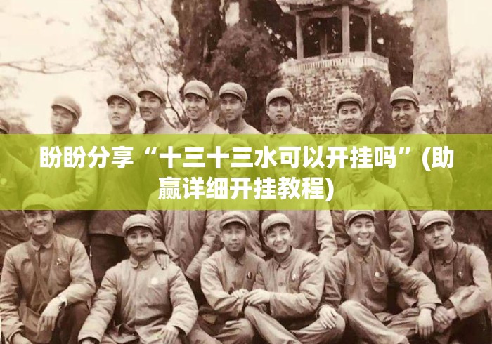 盼盼分享“十三十三水可以开挂吗”(助赢详细开挂教程)