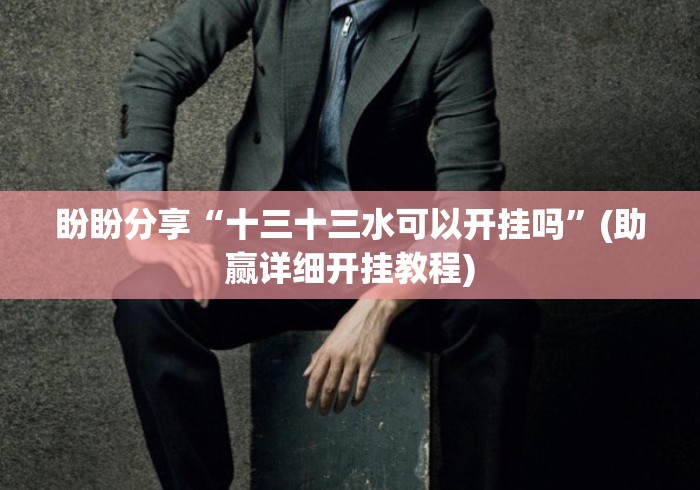 盼盼分享“十三十三水可以开挂吗	”(助赢详细开挂教程)