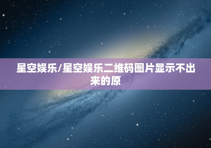 星空娱乐/星空娱乐二维码图片显示不出来的原 星空娱乐/星空娱乐二维码图片显示不出来的原