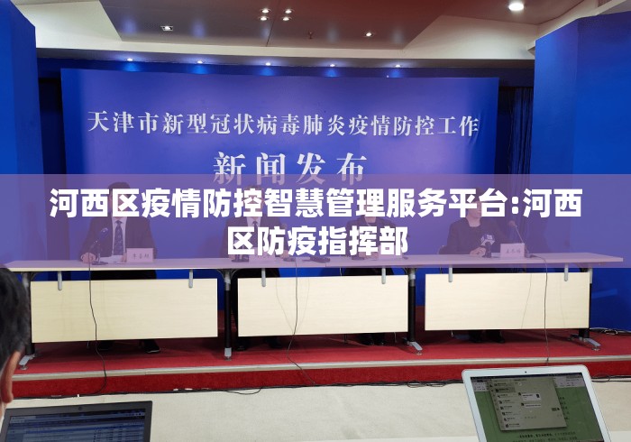 河西区疫情防控智慧管理服务平台:河西区防疫指挥部 河西区疫情防控智慧管理服务平台:河西区防疫指挥部