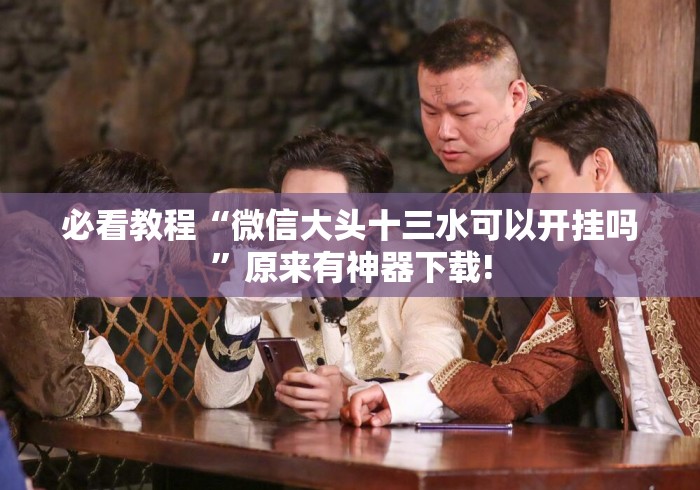 必看教程“微信大头十三水可以开挂吗”原来有神器下载!