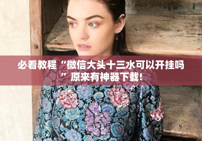 必看教程“微信大头十三水可以开挂吗	”原来有神器下载!