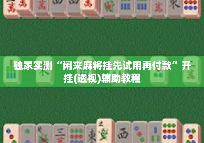 独家实测“闲来麻将挂先试用再付款”开挂(透视)辅助教程