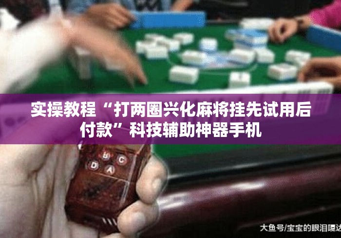 实操教程“打两圈兴化麻将挂先试用后付款”科技辅助神器手机