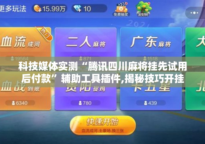 科技媒体实测“腾讯四川麻将挂先试用后付款”辅助工具插件,揭秘技巧开挂