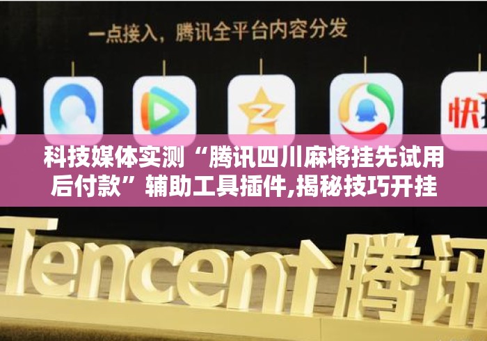 科技媒体实测“腾讯四川麻将挂先试用后付款	”辅助工具插件,揭秘技巧开挂