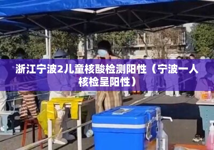 浙江宁波2儿童核酸检测阳性(宁波一人核检呈阳性) 浙江宁波2儿童核酸检测阳性(宁波一人核检呈阳性)