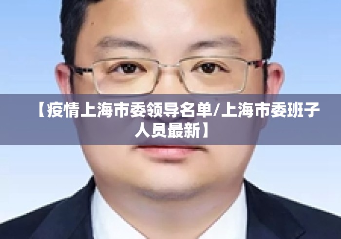 【疫情上海市委领导名单/上海市委班子人员最新】 【疫情上海市委领导名单/上海市委班子人员最新】