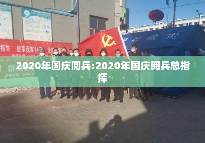 2020年国庆阅兵:2020年国庆阅兵总指挥 2020年国庆阅兵:2020年国庆阅兵总指挥