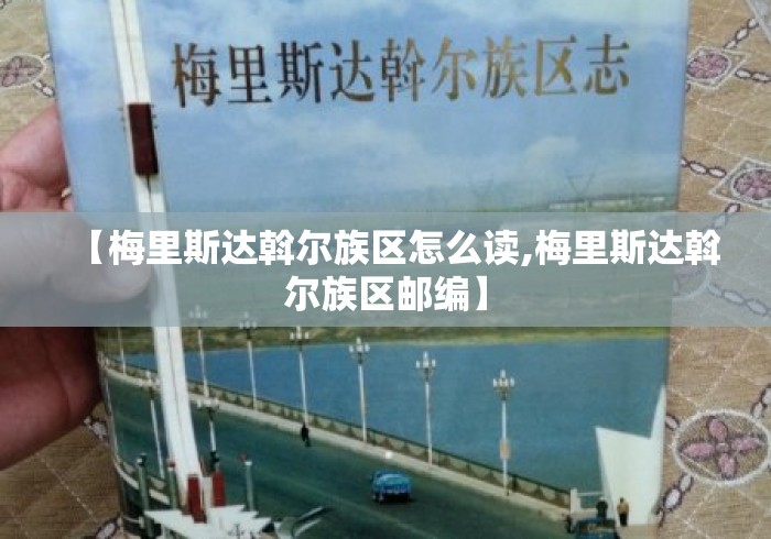 【梅里斯达斡尔族区怎么读,梅里斯达斡尔族区邮编】