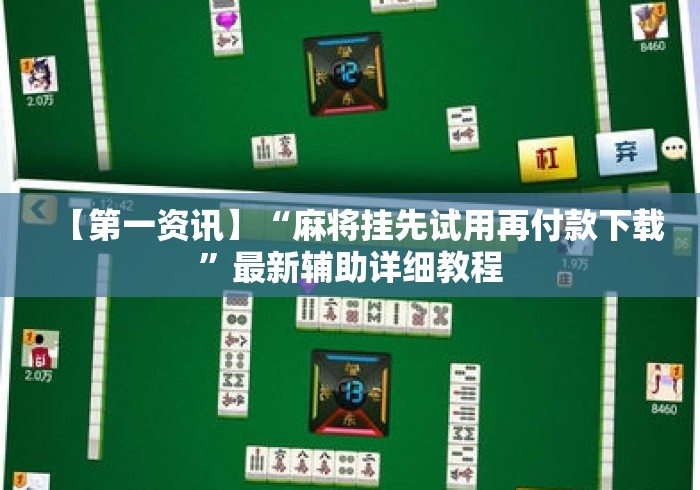 【第一资讯】“麻将挂先试用再付款下载”最新辅助详细教程
