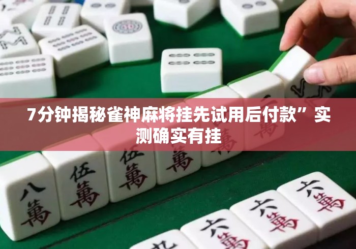 7分钟揭秘雀神麻将挂先试用后付款”实测确实有挂