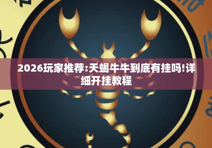 2026玩家推荐:天蝎牛牛到底有挂吗!详细开挂教程 2026玩家推荐:天蝎牛牛到底有挂吗!详细开挂教程