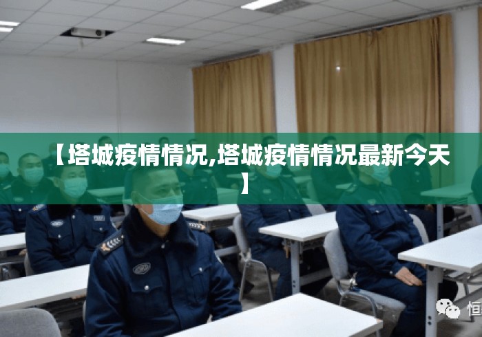 【塔城疫情情况,塔城疫情情况最新今天】 【塔城疫情情况,塔城疫情情况最新今天】