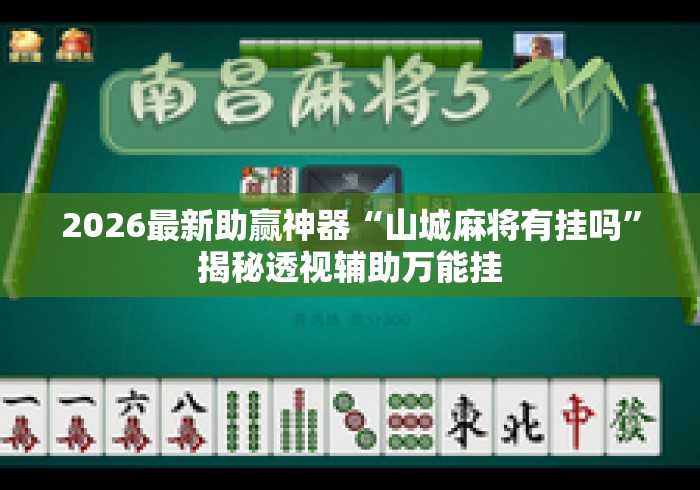 2026最新助赢神器“山城麻将有挂吗”揭秘透视辅助万能挂