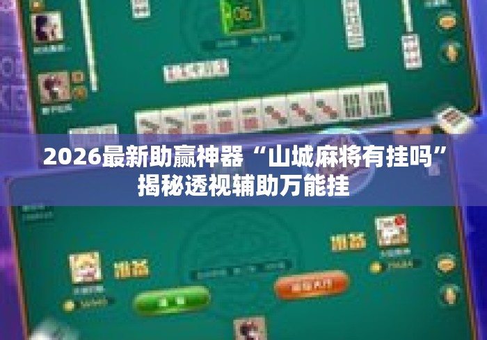 2026最新助赢神器“山城麻将有挂吗”揭秘透视辅助万能挂