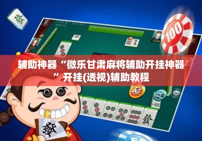 辅助神器“微乐甘肃麻将辅助开挂神器”开挂(透视)辅助教程