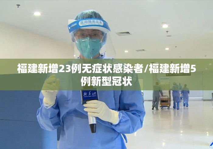 福建新增23例无症状感染者/福建新增5例新型冠状