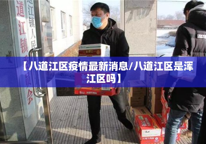 【八道江区疫情最新消息/八道江区是浑江区吗】