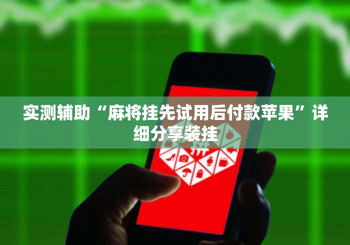实测辅助“麻将挂先试用后付款苹果”详细分享装挂
