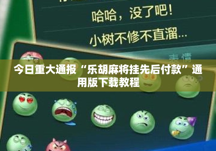 今日重大通报“乐胡麻将挂先后付款”通用版下载教程