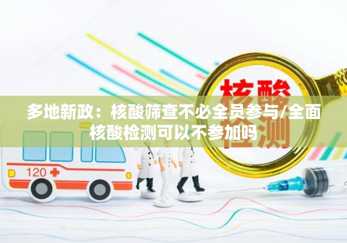 多地新政:核酸筛查不必全员参与/全面核酸检测可以不参加吗 多地新政:核酸筛查不必全员参与/全面核酸检测可以不参加吗